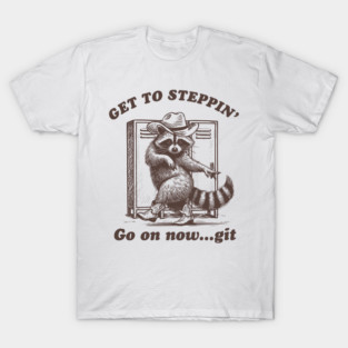 Get To Steppin' Go On Now Git Raccoon T-Shirt
