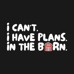 I Cant I Have Plans in The Barn T-Shirt