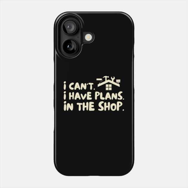 I Cant I Have Plans in The Shop Handyman Phone Case by The WYLD Tribe