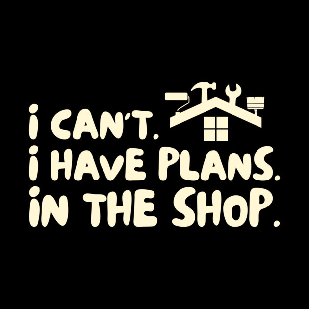 I Cant I Have Plans in The Shop Handyman by The WYLD Tribe