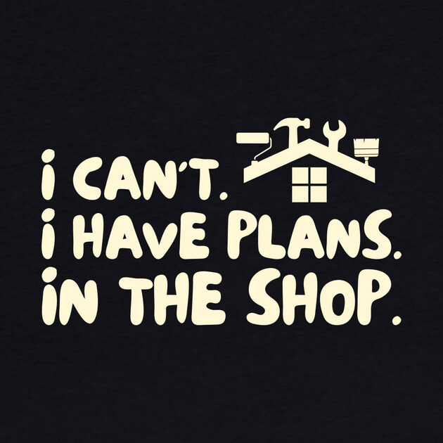 I Cant I Have Plans in The Shop Handyman by The WYLD Tribe