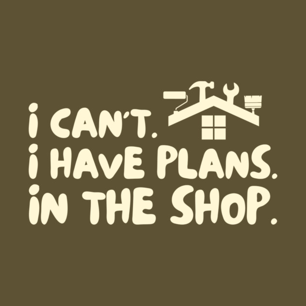 I Cant I Have Plans in The Shop Handyman by The WYLD Tribe