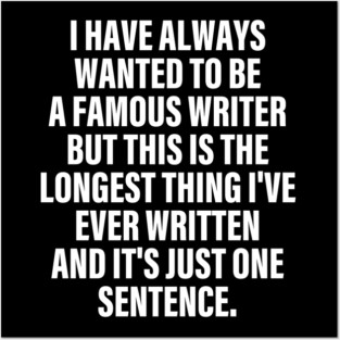 I Have Always Wanted To Be A Famous Writer But Apparel This Is The Longest Thing I've Ever Written Posters and Art