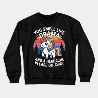 You Smell Like Drama And Headache Please Go Away Unicorn Crewneck Sweatshirt
