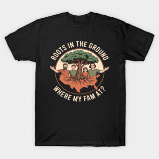 Roots In The Ground Where My Fam At T-Shirt