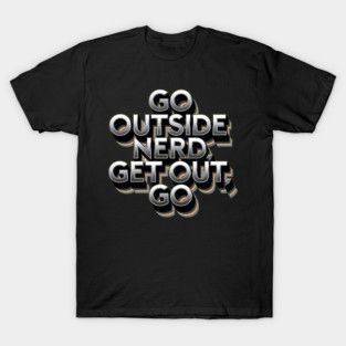 Go Outside Nerd Get Out GO T-Shirt