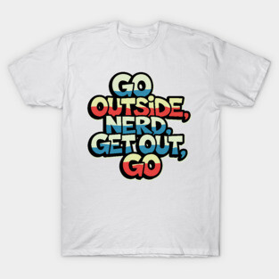go outside nerd get out go T-Shirt