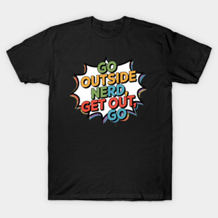 go outside nerd get out go T-Shirt
