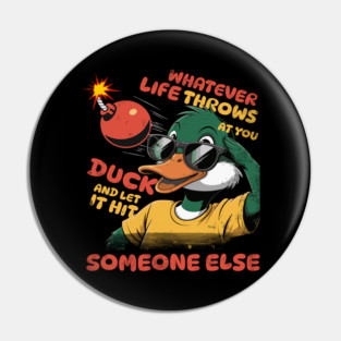 Whatever Life Throws At You duck and let it hit someone else Pin