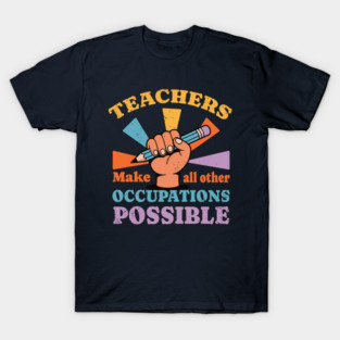 Teachers Make All Other Occupations Possible T-Shirt