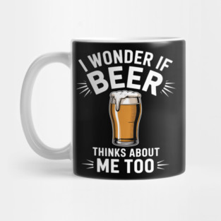 I Wonder If Beer Thinks About Me Too Funny Beer Lover Mug