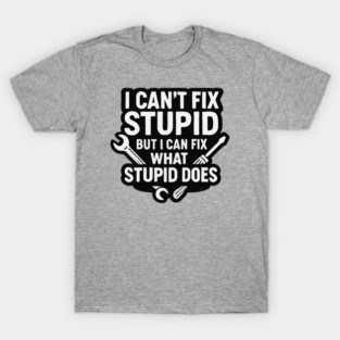 Funny cynical tradie design, I can’t fix stupid but I can fix what stupid does T-Shirt