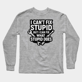 Funny cynical tradie design, I can’t fix stupid but I can fix what stupid does Long Sleeve T-Shirt