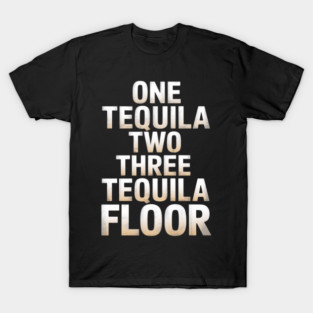 One Two Three Tequila Floor Mexican Party Drinking Pub T-Shirt