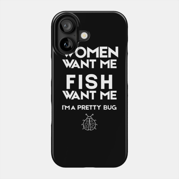 Women Want Me Fish Want Me Pretty Bug Phone Case by The WYLD Tribe