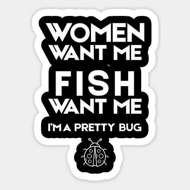 Women Want Me Fish Want Me Pretty Bug Magnet by The WYLD Tribe