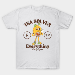 Tea solves everything except you T-Shirt