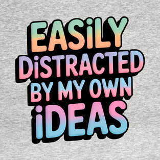 Easily Distracted by my Own Ideas T-Shirt