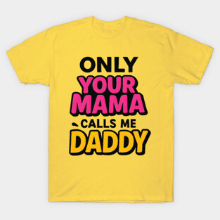 Only Your Mama Calls Me Daddy – Bold & Hilarious Statement Tee T-Shirt