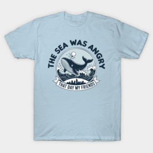 The Sea Was Angry That Day, My Friends T-Shirt
