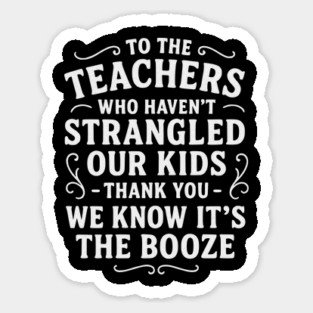 To the Teachers Who Haven’t Strangled Our Kids Sticker