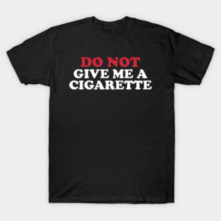 Do Not Give Me A Cigarette T-Shirt