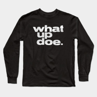 What Up Doe Long Sleeve T-Shirt
