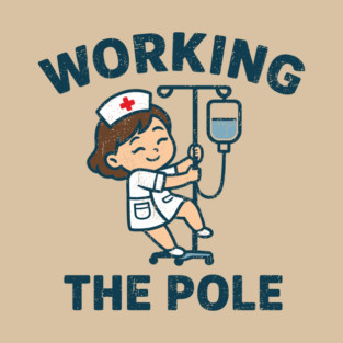 Working The Pole Funny Nurse Medical Humor Pun T-Shirt