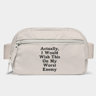 Actually I Would Wish This On My Worst Enemy Bag