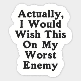 Actually I Would Wish This On My Worst Enemy Magnet