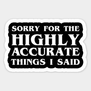 Sorry For The Highly Accurate Things I Said Sarcastic Funny Sticker