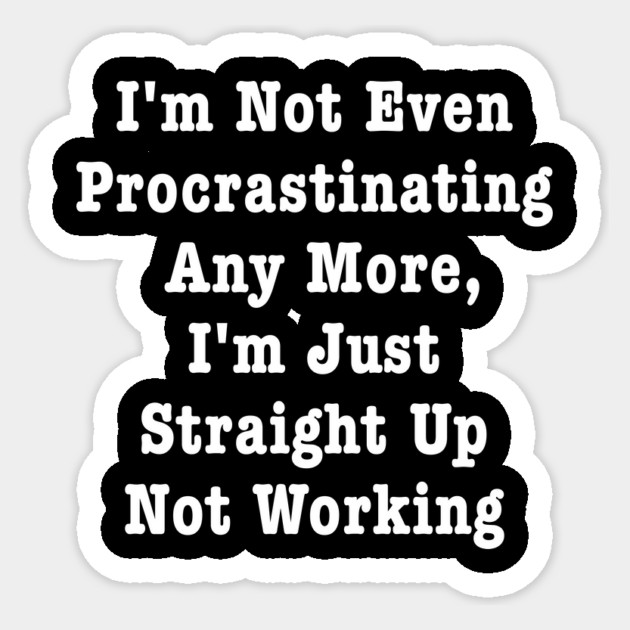 I'm Not Even Procrastinating Any More I'm Just Straight Up Not Working Sticker by dumbshirts