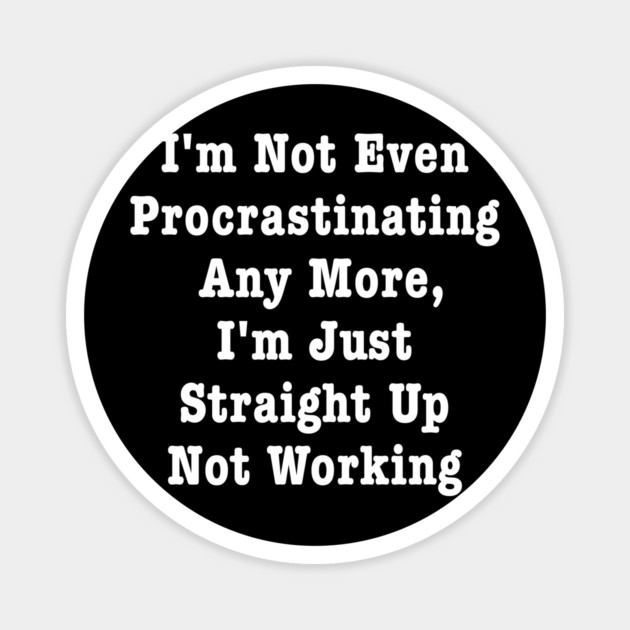 I'm Not Even Procrastinating Any More I'm Just Straight Up Not Working Magnet by dumbshirts