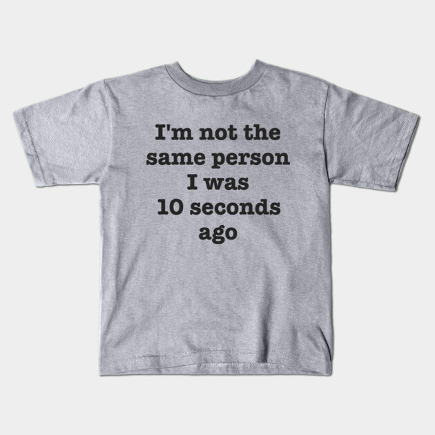 I'm Not The Same Person I Was 10 Seconds Ago Funny Sarcastic Kids T-Shirt by dumbshirts