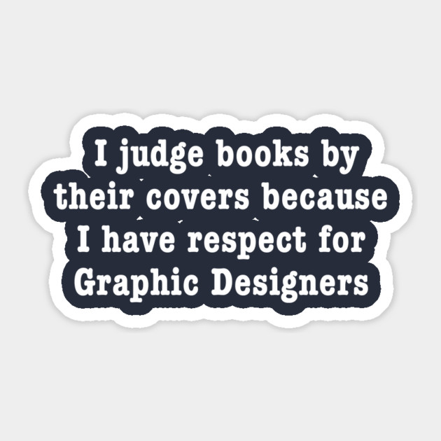 I Judge Books By Their Covers Because I Have Respect For Graphic Designers Sticker by dumbshirts