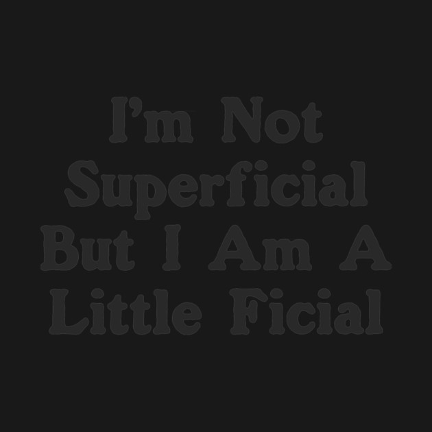 I'm Not Superficial But I Am A Little Ficial by dumbshirts