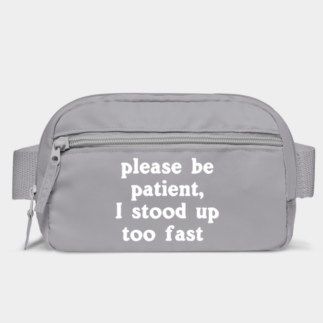 Please Be Patient, I Stood Up Too Fast by dumbshirts