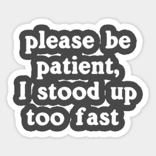 Please Be Patient, I Stood Up Too Fast Sticker