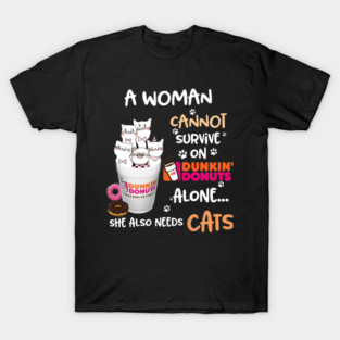 A Woman Cannot Survive On Dunkin Donuts Alone She Also Needs Cats T-Shirt