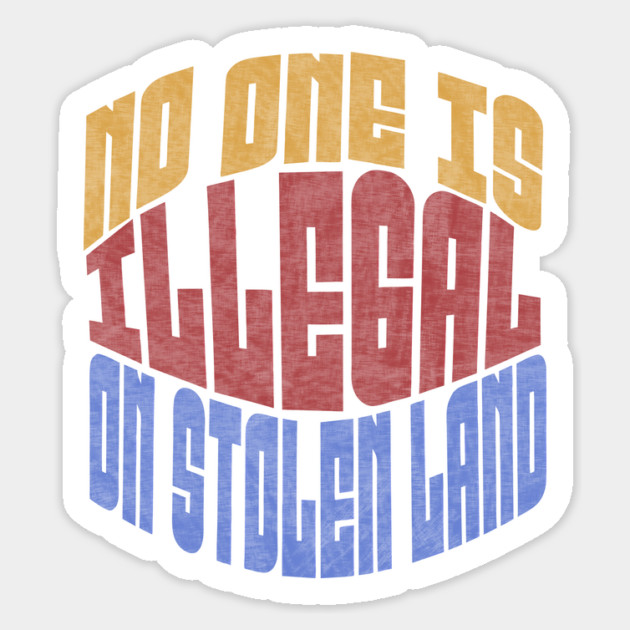 No One is Illegal On Stolen Land Anti-Trump Sticker by The WYLD Tribe