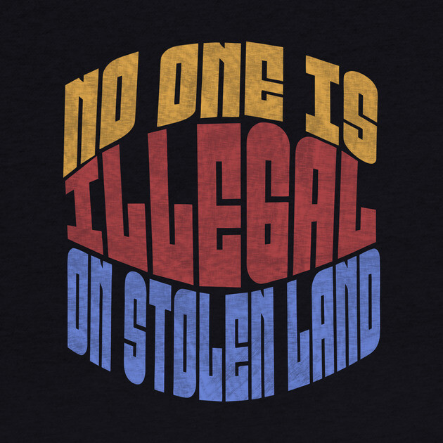 No One is Illegal On Stolen Land Anti-Trump by The WYLD Tribe