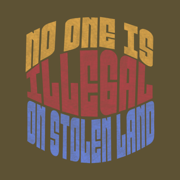 No One is Illegal On Stolen Land Anti-Trump by The WYLD Tribe