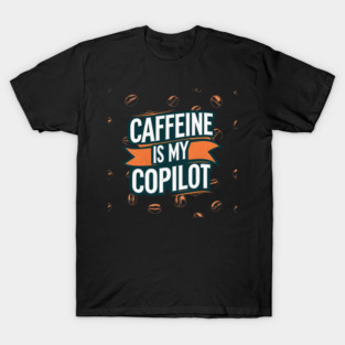 Caffeine is My Copilot T-Shirt