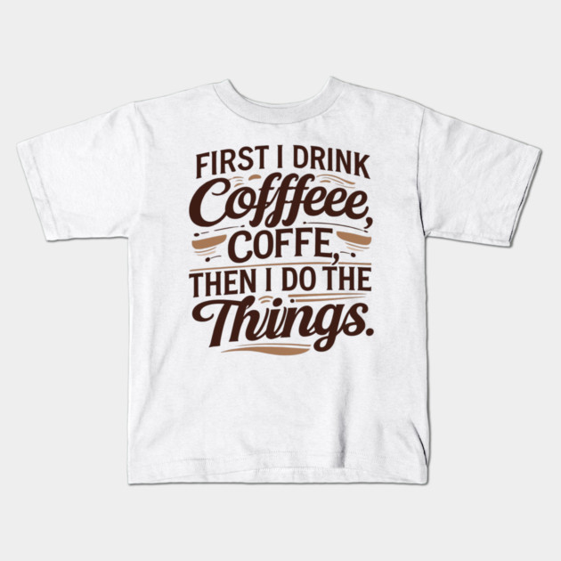 First I Drink the Coffee Kids T-Shirt by SR8891