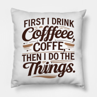 First I Drink the Coffee Pillow