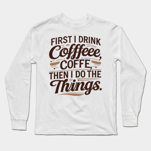 First I Drink the Coffee Long Sleeve T-Shirt by SR8891