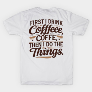 First I Drink the Coffee T-Shirt