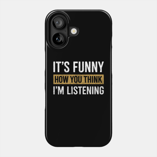 It's Funny How You Think I'm Listening Bold Sarcasm Phone Case by Anticorporati