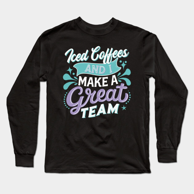 Iced Coffee and I Make A Great Team Long Sleeve T-Shirt by belownormal