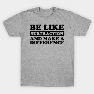 Be Like Subtraction And Make A Difference T-Shirt